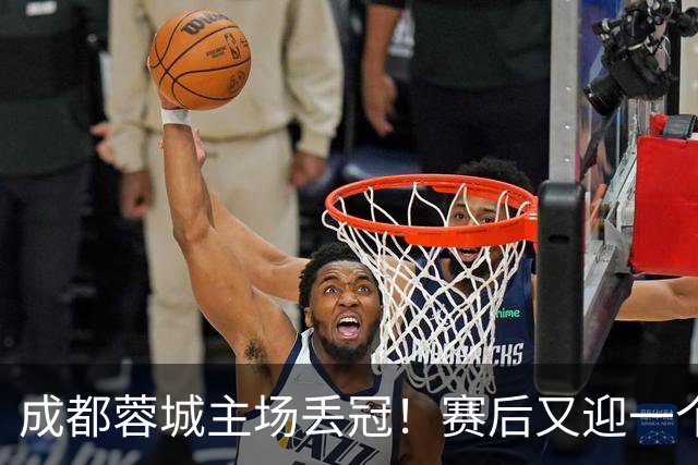 成都蓉城主场丢冠！赛后又迎一个不利消息，他们很可能与冠军无缘