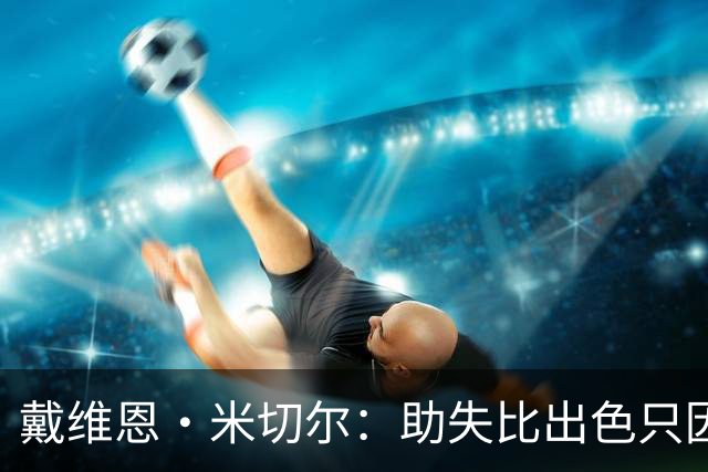 戴维恩·米切尔：助失比出色只因缺乏侵略性