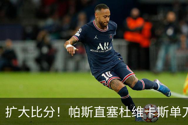 扩大比分！帕斯直塞杜维卡斯单刀破门，科莫2-0曼联