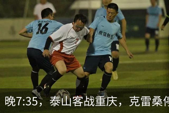 晚7:35，泰山客战重庆，克雷桑停赛泽卡伤缺，唐田表态，裁判出炉