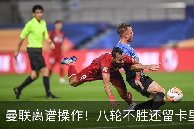 曼联离谱操作！八轮不胜还留卡里克！名宿直呼看不懂