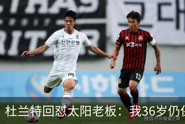杜兰特回怼太阳老板：我36岁仍保持顶尖 你说得像我酒驾被捕一样