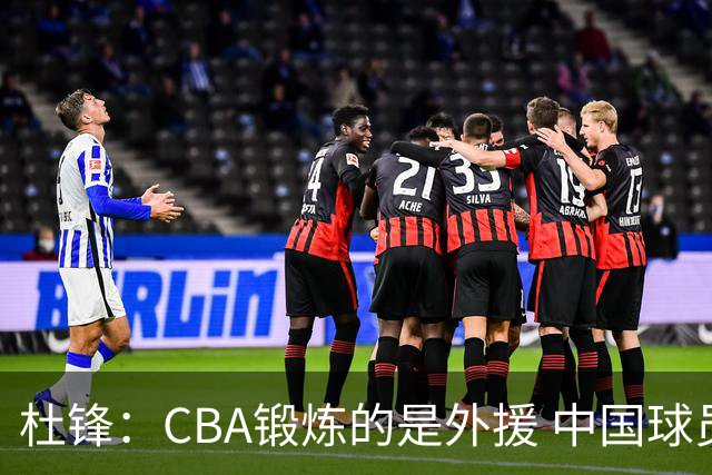 杜锋：CBA锻炼的是外援 中国球员支配球的次数太少