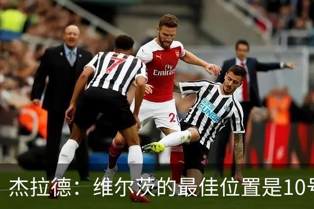 杰拉德：维尔茨的最佳位置是10号位，他没有能够拉边的速度