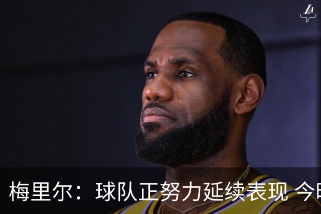 梅里尔：球队正努力延续表现 今晚进攻端做得很好