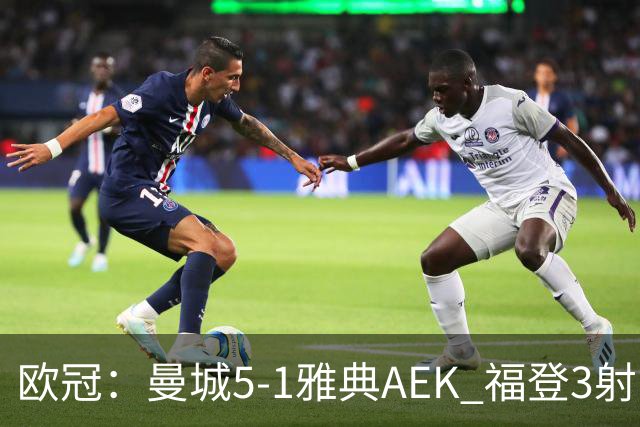 欧冠：曼城5-1雅典AEK 福登3射1传 刘易斯助攻双响 安德森处子球