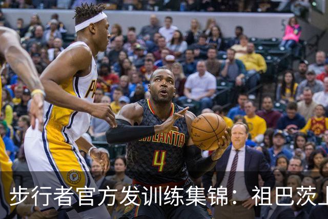 步行者官方发训练集锦：祖巴茨上演梦幻脚步 新援乌布雷活力满满