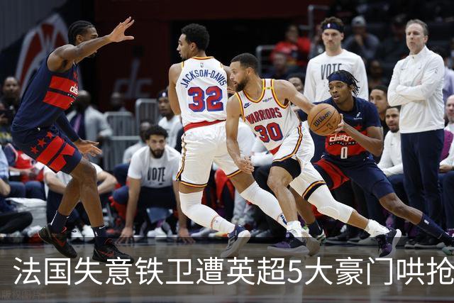 法国失意铁卫遭英超5大豪门哄抢，切尔西阿森纳最想买，巴萨不肯放人