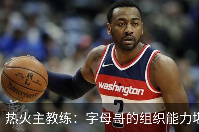 热火主教练：字母哥的组织能力堪比魔术师，他完全符合我们的预期