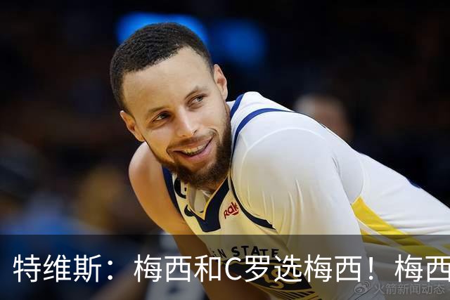 特维斯：梅西和C罗选梅西！梅西不练盘带！他力量跟C罗一样！