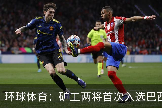 环球体育：矿工两将首次入选巴西队，时隔8年再有巴西国脚