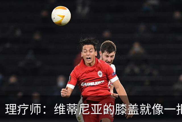 理疗师：维蒂尼亚的膝盖就像一把匕首，他的撞击导致了奥尔莫受伤