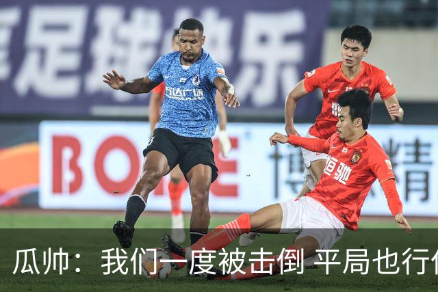 瓜帅：我们一度被击倒 平局也行但最终获胜了