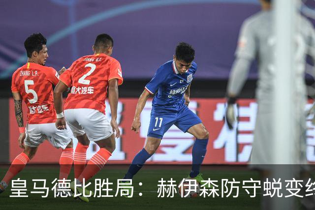 皇马德比胜局：赫伊森防守蜕变终结质疑