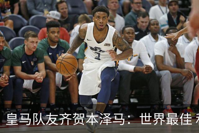 皇马队友齐贺本泽马：世界最佳 和你一起踢球是荣誉