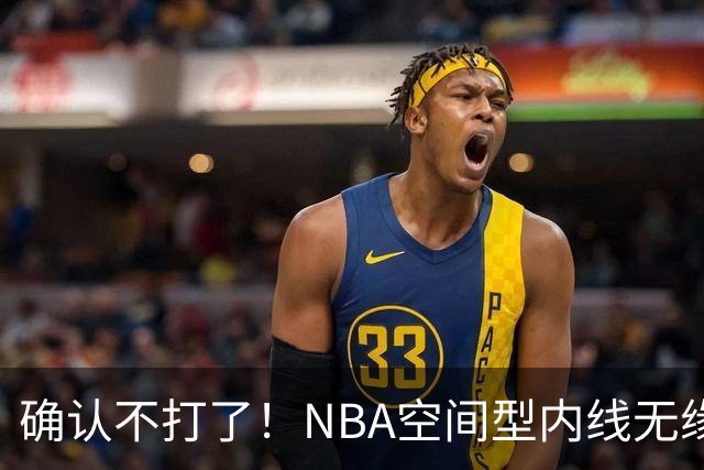 确认不打了！NBA空间型内线无缘广东队，曾被亚帅点名要人？