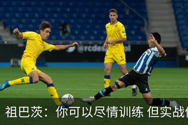 祖巴茨：你可以尽情训练 但实战体验总是截然不同的