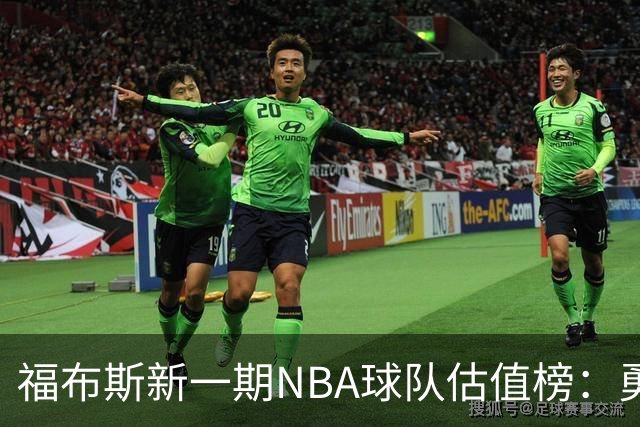 福布斯新一期NBA球队估值榜：勇士135亿美元登顶 湖人125亿第三