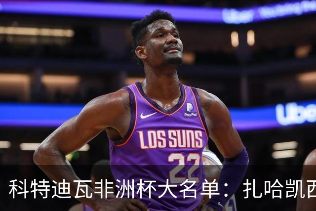 科特迪瓦非洲杯大名单：扎哈凯西拜利阿莱在列