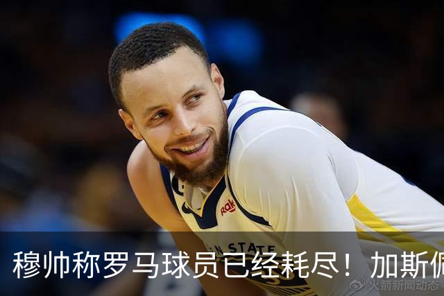 穆帅称罗马球员已经耗尽！加斯佩里尼当场回怼：明明是皇马撑不住！