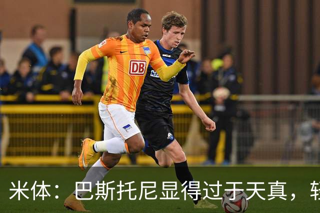 米体：巴斯托尼显得过于天真，轻易被对手的挑衅所左右