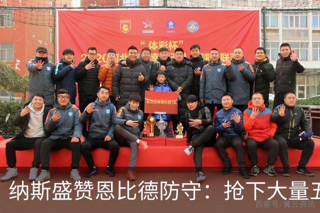 纳斯盛赞恩比德防守：抢下大量五五开球权 换防小个脚步到位！
