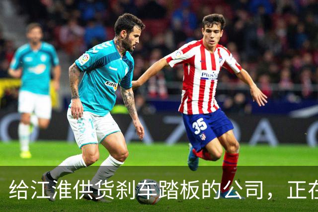 给江淮供货刹车踏板的公司，正在IPO