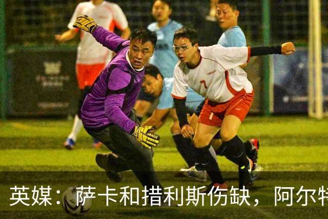 英媒：萨卡和措利斯伤缺，阿尔特塔在边路的选择将非常有限
