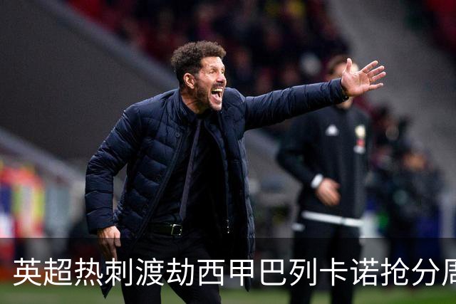 英超热刺渡劫西甲巴列卡诺抢分周末焦点赛事前瞻