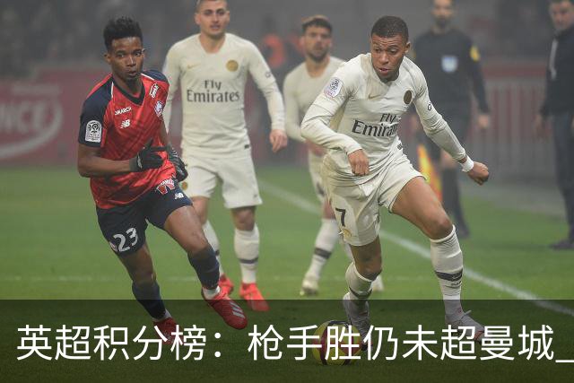 英超积分榜：枪手胜仍未超曼城 曼联第12热刺升第18