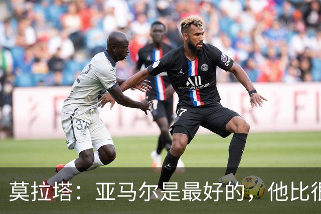莫拉塔：亚马尔是最好的，他比很多人想象的要聪明和勤奋得多
