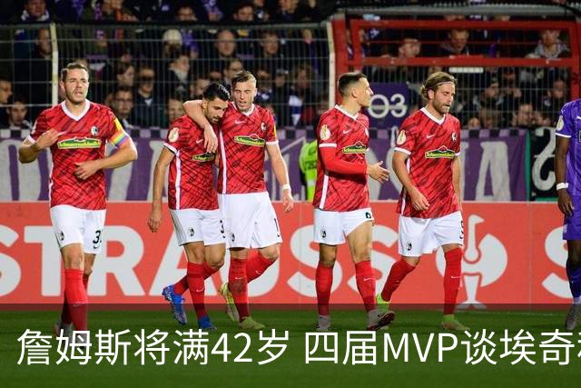 詹姆斯将满42岁 四届MVP谈埃奇科姆