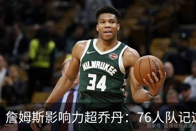 詹姆斯影响力超乔丹：76人队记这番话一半是实话，一半是营销滤镜