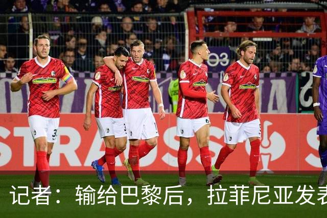 记者：输给巴黎后，拉菲尼亚发表讲话让大家保持平静面对国家德比