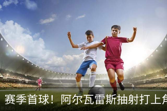 赛季首球！阿尔瓦雷斯抽射打上角破门，马竞1-1扳平斯图加特