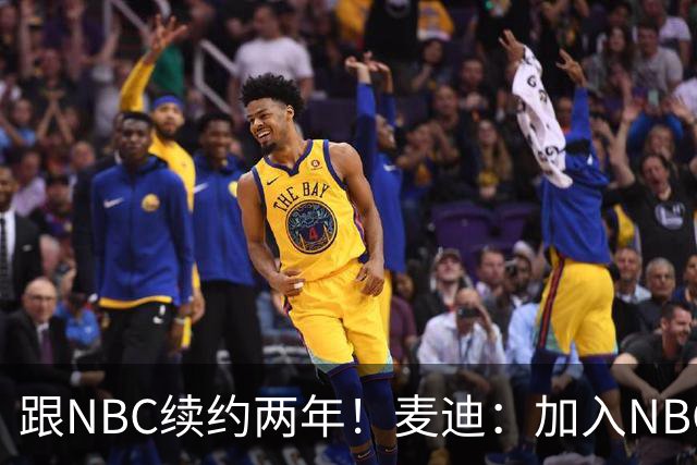 跟NBC续约两年！麦迪：加入NBC是为了整合我的商业版图