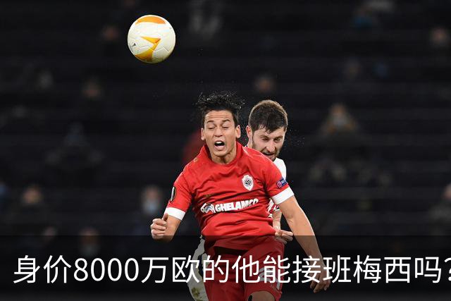 身价8000万欧的他能接班梅西吗？