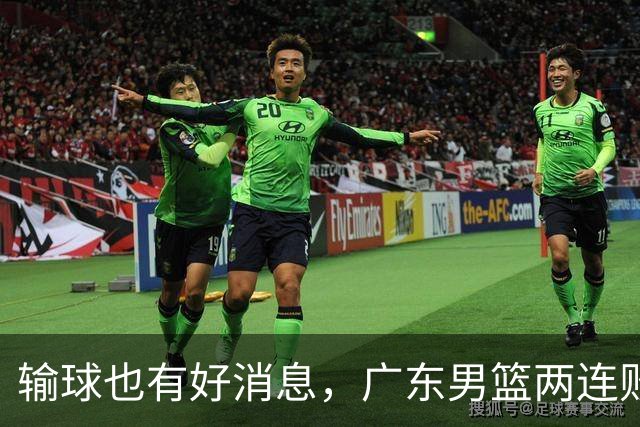 输球也有好消息，广东男篮两连败，赛后却迎来4大利好