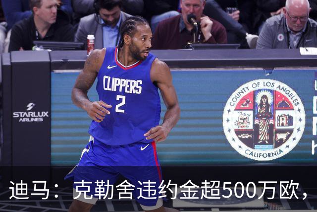 迪马：克勒舍违约金超500万欧，且要求带领自己的核心团队履职