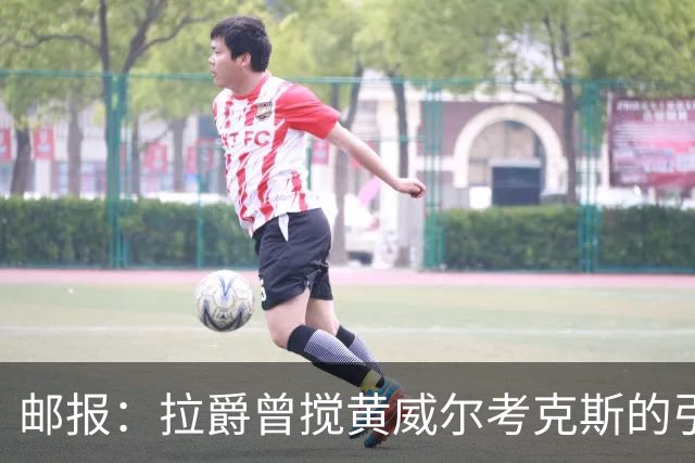 邮报：拉爵曾搅黄威尔考克斯的引援，后者一直不得滕哈赫的喜欢