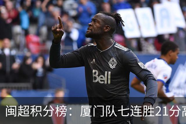 闽超积分榜：厦门队七连胜21分高居甲组第一 下场决赛对福州争冠