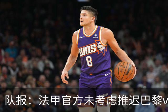 队报：法甲官方未考虑推迟巴黎vs里昂，但如果政府下令仍可能推迟