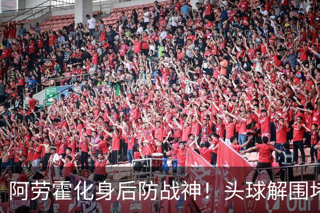 阿劳霍化身后防战神！头球解围堵枪眼，红军最稀缺的战斗精神拉满