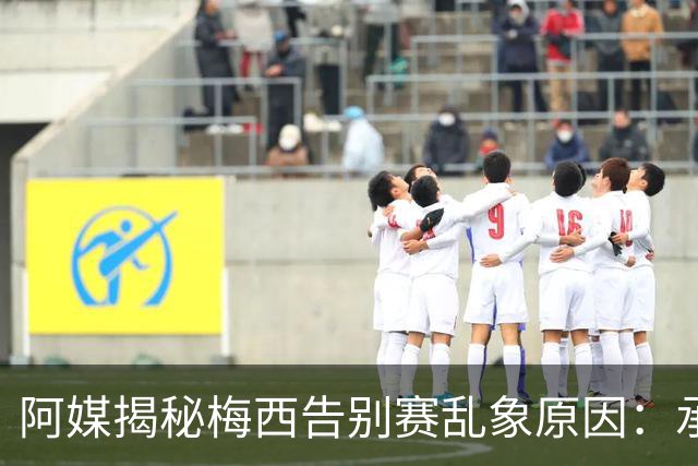阿媒揭秘梅西告别赛乱象原因：承办方推诿责任，供应商报酬低