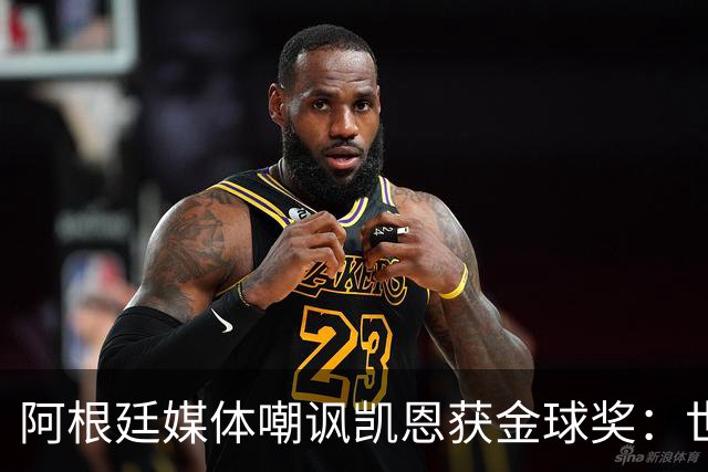 阿根廷媒体嘲讽凯恩获金球奖：世界杯被梅西过掉 狼狈倒地眼神绝望