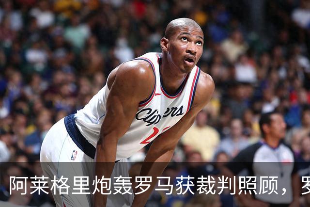 阿莱格里炮轰罗马获裁判照顾，罗马总监回应：专注自己