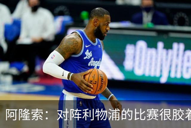 阿隆索：对阵利物浦的比赛很胶着 必须尽快调整心态迎战曼联