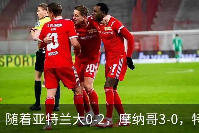 随着亚特兰大0-2，摩纳哥3-0，特温特4-1，欧协最新积分榜出炉