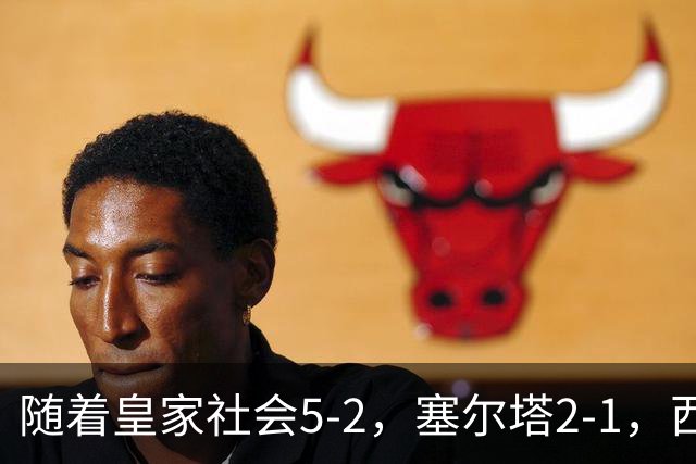 随着皇家社会5-2，塞尔塔2-1，西甲最新积分榜出炉