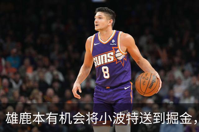 雄鹿本有机会将小波特送到掘金，但最终他们拒绝了这笔交易提案？